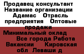 Продавец-консультант › Название организации ­ Адамас › Отрасль предприятия ­ Оптовые продажи › Минимальный оклад ­ 26 000 - Все города Работа » Вакансии   . Кировская обл.,Леваши д.